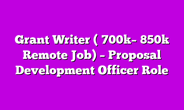 Grant Writer (β¦700kββ¦850k Remote Job) β Proposal Development Officer Role