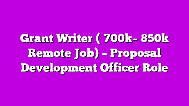Grant Writer (₦700k–₦850k Remote Job) – Proposal Development Officer Role