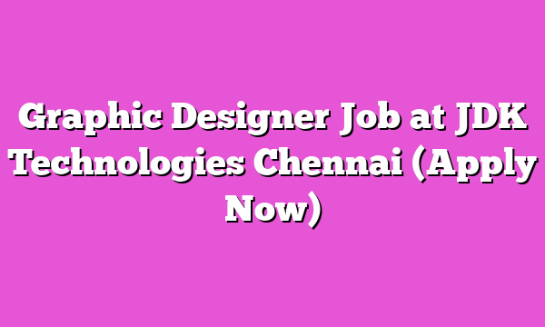 Graphic Designer Job at JDK Technologies Chennai (Apply Now)