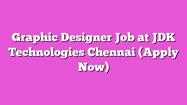 Graphic Designer Job at JDK Technologies Chennai (Apply Now)
