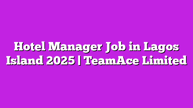 Hotel Manager Job in Lagos Island 2025 | TeamAce Limited