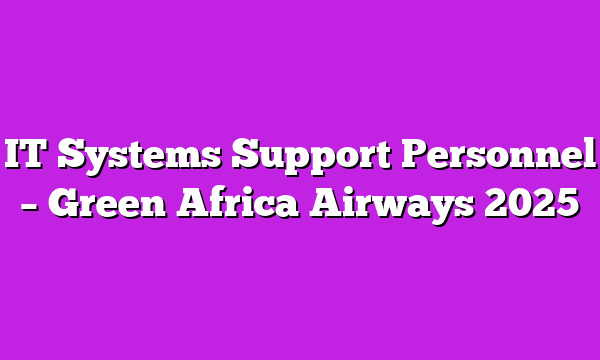 IT Systems Support Personnel – Green Africa Airways 2025