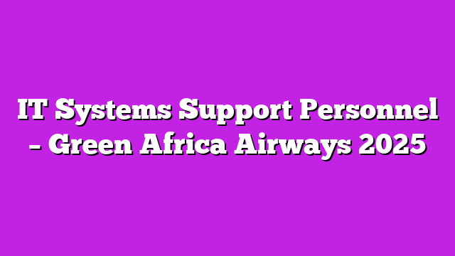 IT Systems Support Personnel – Green Africa Airways 2025