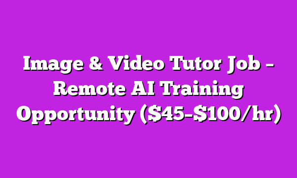 Image & Video Tutor Job – Remote AI Training Opportunity ($45–$100/hr)