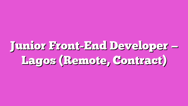 Junior Front-End Developer — Lagos (Remote, Contract)
