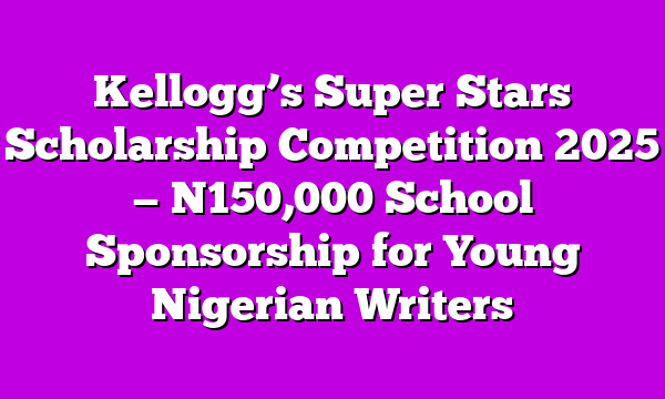 Kellogg’s Super Stars Scholarship Competition 2025 — N150,000 School Sponsorship for Young Nigerian Writers