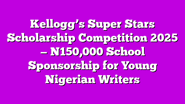 Kellogg’s Super Stars Scholarship Competition 2025 — N150,000 School Sponsorship for Young Nigerian Writers