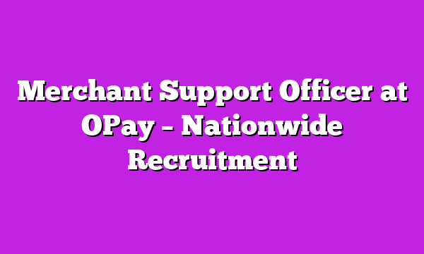 Merchant Support Officer at OPay – Nationwide Recruitment