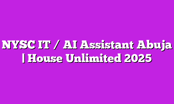 NYSC IT / AI Assistant Abuja | House Unlimited 2025