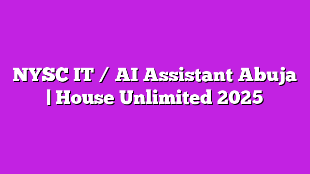 NYSC IT / AI Assistant Abuja | House Unlimited 2025