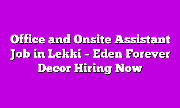 Office and Onsite Assistant Job in Lekki β Eden Forever Decor Hiring Now