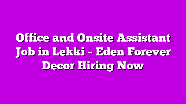 Office and Onsite Assistant Job in Lekki – Eden Forever Decor Hiring Now