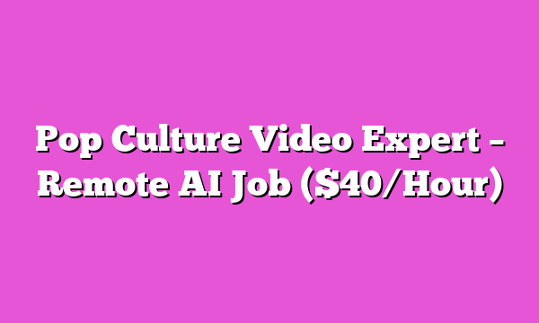 Pop Culture Video Expert – Remote AI Job ($40/Hour)