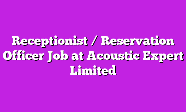 Receptionist / Reservation Officer Job at Acoustic Expert Limited