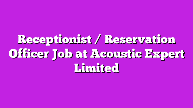 Receptionist / Reservation Officer Job at Acoustic Expert Limited