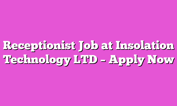 Receptionist Job at Insolation Technology LTD – Apply Now