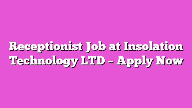 Receptionist Job at Insolation Technology LTD – Apply Now