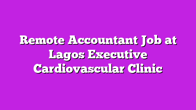 Remote Accountant Job at Lagos Executive Cardiovascular Clinic