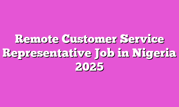 Remote Customer Service Representative Job in Nigeria 2025