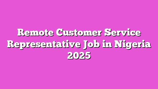 Remote Customer Service Representative Job in Nigeria 2025