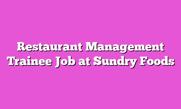 Restaurant Management Trainee Job at Sundry Foods
