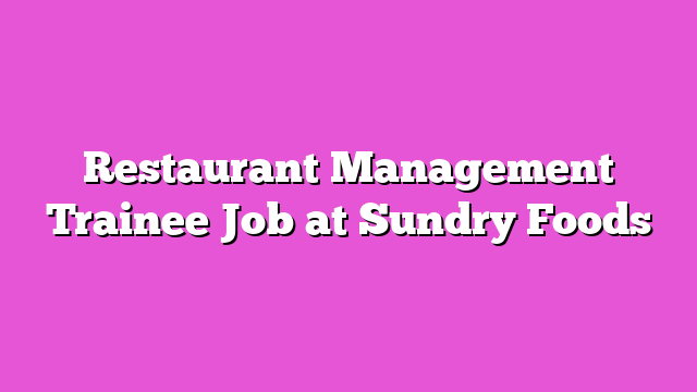 Restaurant Management Trainee Job at Sundry Foods