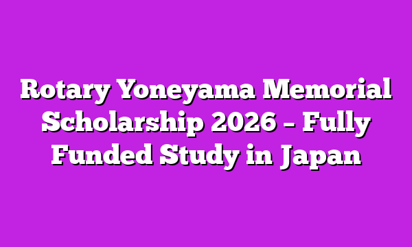 Rotary Yoneyama Memorial Scholarship 2026 – Fully Funded Study in Japan
