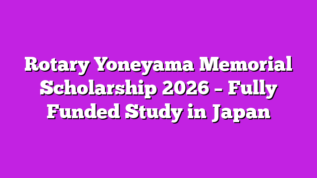 Rotary Yoneyama Memorial Scholarship 2026 – Fully Funded Study in Japan