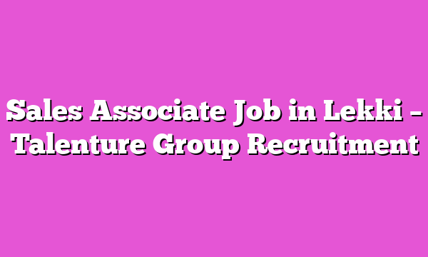 Sales Associate Job in Lekki – Talenture Group Recruitment