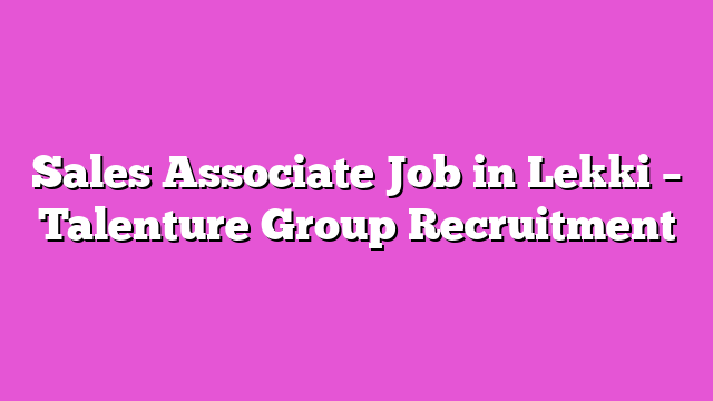 Sales Associate Job in Lekki – Talenture Group Recruitment