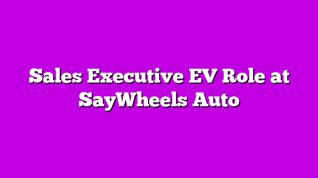 Sales Executive EV Role at SayWheels Auto