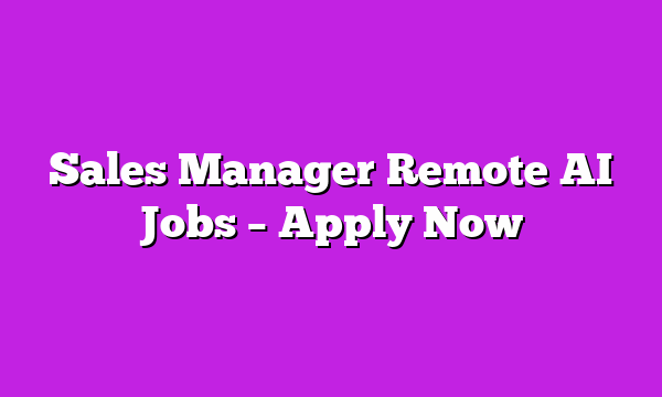 Sales Manager Remote AI Jobs – Apply Now
