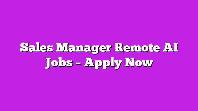 Sales Manager Remote AI Jobs – Apply Now