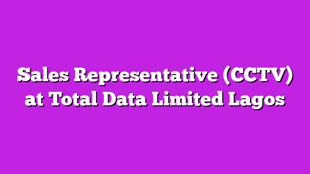 Sales Representative (CCTV) at Total Data Limited Lagos