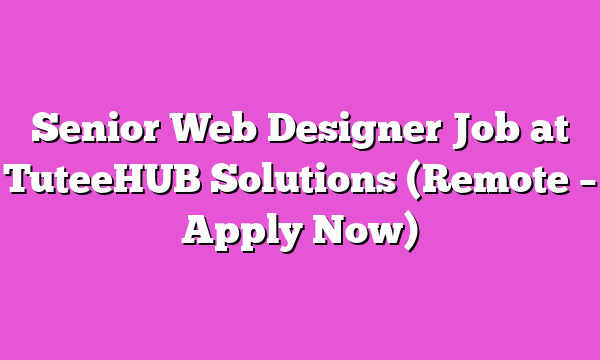 Senior Web Designer Job at TuteeHUB Solutions (Remote – Apply Now)