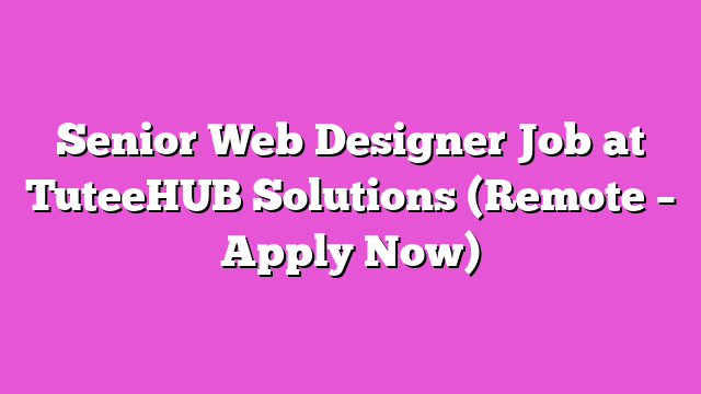 Senior Web Designer Job at TuteeHUB Solutions (Remote – Apply Now)