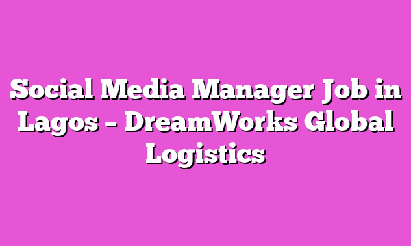 Social Media Manager Job in Lagos – DreamWorks Global Logistics