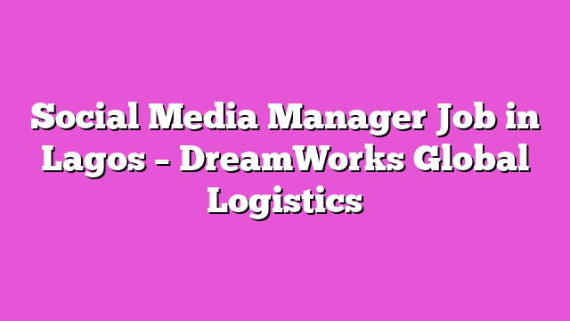 Social Media Manager Job in Lagos – DreamWorks Global Logistics