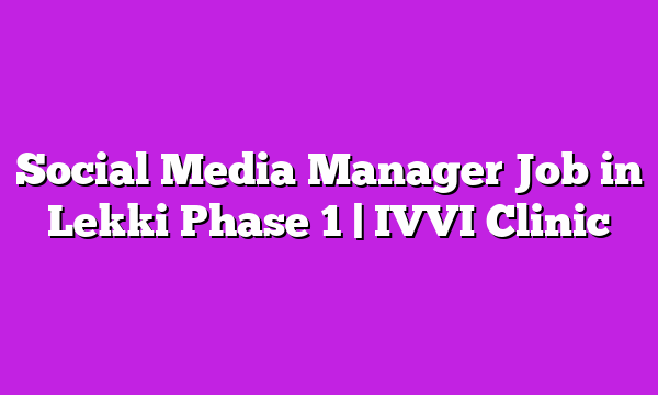 Social Media Manager Job in Lekki Phase 1 | IVVI Clinic
