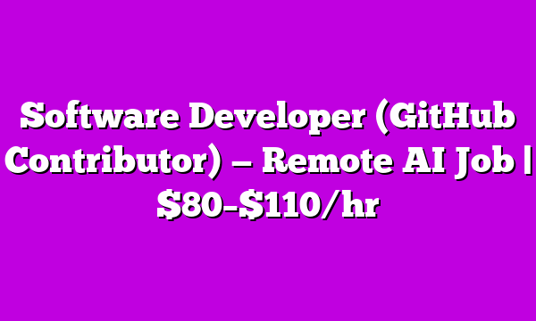 Software Developer (GitHub Contributor) β Remote AI Job | $80β$110/hr
