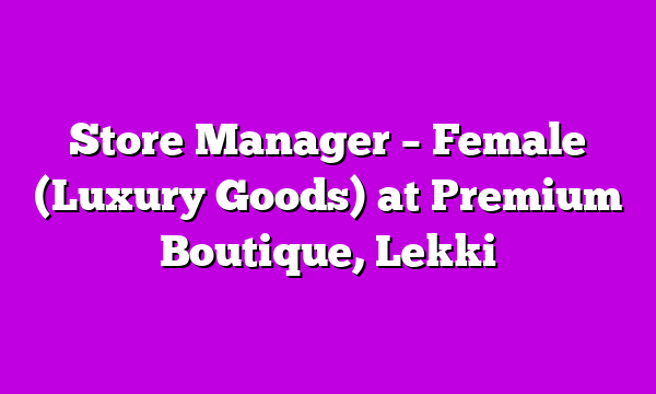 Store Manager – Female (Luxury Goods) at Premium Boutique, Lekki