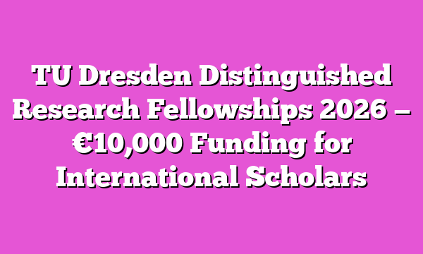 TU Dresden Distinguished Research Fellowships 2026 — €10,000 Funding for International Scholars