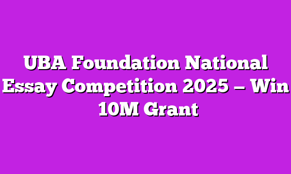 UBA Foundation National Essay Competition 2025 — Win ₦10M Grant