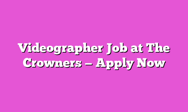Videographer Job at The Crowners — Apply Now