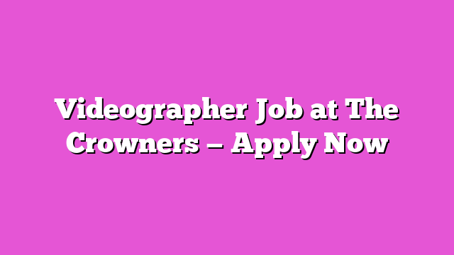 Videographer Job at The Crowners — Apply Now