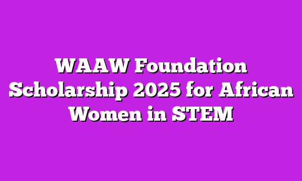 WAAW Foundation Scholarship 2025 for African Women in STEM