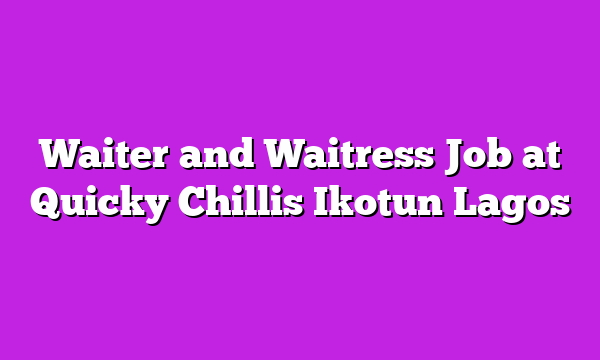 Waiter and Waitress Job at Quicky Chillis Ikotun Lagos