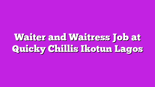 Waiter and Waitress Job at Quicky Chillis Ikotun Lagos