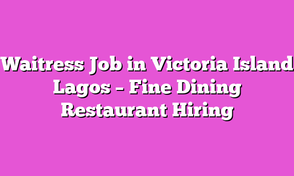 Waitress Job in Victoria Island Lagos – Fine Dining Restaurant Hiring