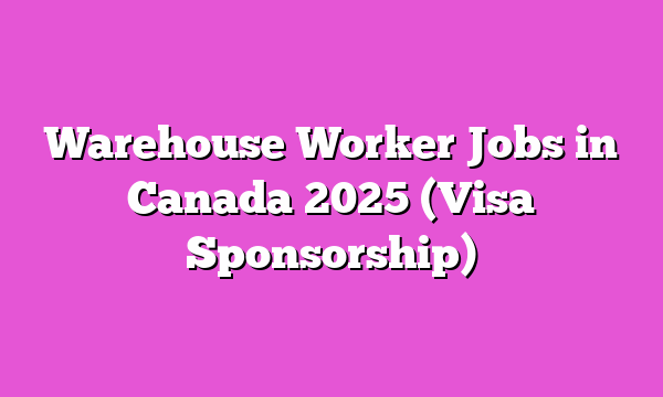Warehouse Worker Jobs in Canada 2025 (Visa Sponsorship)